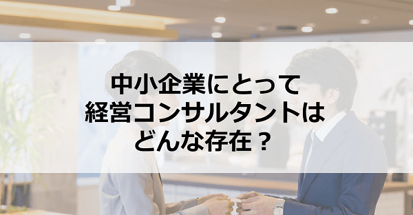中小企業にとって 経営コンサルタントはどんな存在 スマホで学べる通信講座で中小企業診断士資格を取得