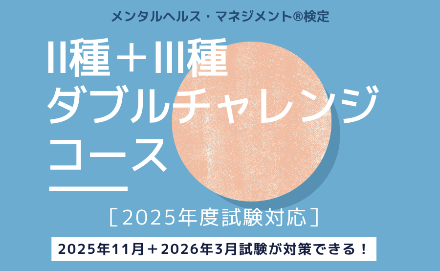 メンタルヘルス・マネジメント®検定Ⅱ種＋Ⅲ種ダブルチャレンジコース［2025年度試験対応］