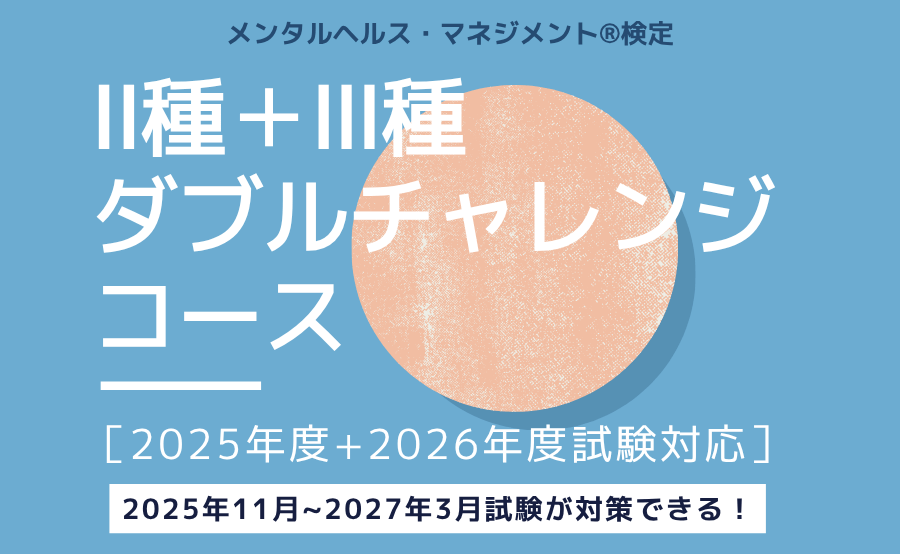 メンタルヘルス・マネジメント®検定Ⅱ種＋Ⅲ種ダブルチャレンジコース［2025年度＋2026年度試験対応］